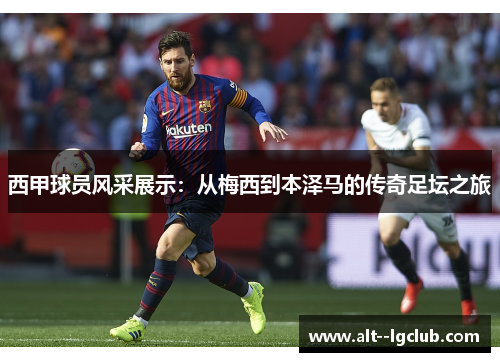 西甲球员风采展示:从梅西到本泽马的传奇足坛之旅 西甲球员风采展示:从梅西到本泽马的传奇足坛之旅