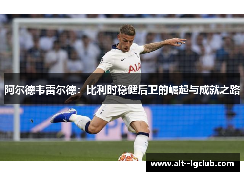 阿尔德韦雷尔德:比利时稳健后卫的崛起与成就之路 阿尔德韦雷尔德:比利时稳健后卫的崛起与成就之路