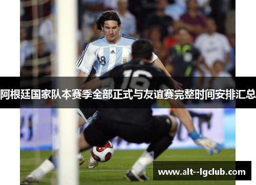 阿根廷国家队本赛季全部正式与友谊赛完整时间安排汇总 阿根廷国家队本赛季全部正式与友谊赛完整时间安排汇总