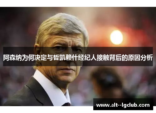 阿森纳为何决定与哲凯赖什经纪人接触背后的原因分析 阿森纳为何决定与哲凯赖什经纪人接触背后的原因分析