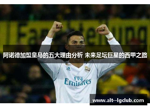 阿诺德加盟皇马的五大理由分析 未来足坛巨星的西甲之路 阿诺德加盟皇马的五大理由分析 未来足坛巨星的西甲之路