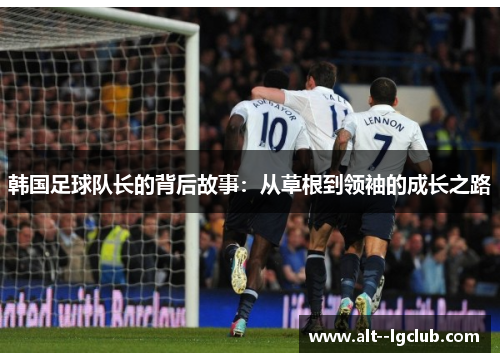 韩国足球队长的背后故事:从草根到领袖的成长之路 韩国足球队长的背后故事:从草根到领袖的成长之路