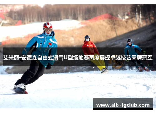 艾米丽·安德森自由式滑雪U型场地赛再度展现卓越技艺荣膺冠军 艾米丽·安德森自由式滑雪U型场地赛再度展现卓越技艺荣膺冠军