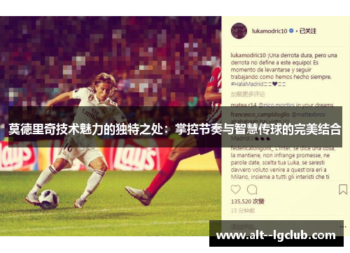 莫德里奇技术魅力的独特之处:掌控节奏与智慧传球的完美结合 莫德里奇技术魅力的独特之处:掌控节奏与智慧传球的完美结合