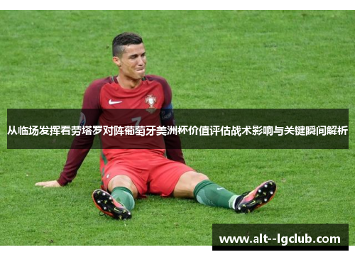 从临场发挥看劳塔罗对阵葡萄牙美洲杯价值评估战术影响与关键瞬间解析