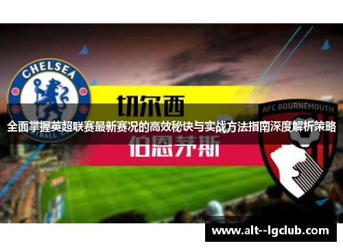 全面掌握英超联赛最新赛况的高效秘诀与实战方法指南深度解析策略