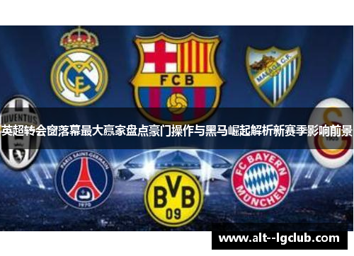 英超转会窗落幕最大赢家盘点豪门操作与黑马崛起解析新赛季影响前景