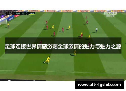 足球连接世界情感激荡全球激情的魅力与魅力之源 足球连接世界情感激荡全球激情的魅力与魅力之源