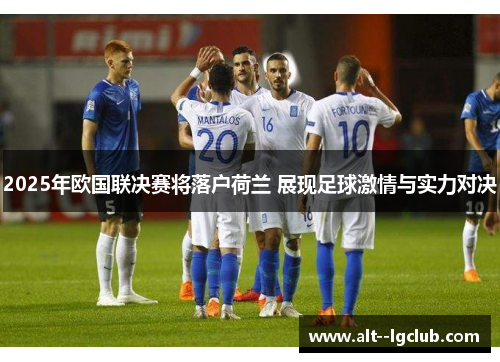 2025年欧国联决赛将落户荷兰 展现足球激情与实力对决 2025年欧国联决赛将落户荷兰 展现足球激情与实力对决