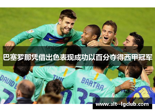 巴塞罗那凭借出色表现成功以百分夺得西甲冠军 巴塞罗那凭借出色表现成功以百分夺得西甲冠军