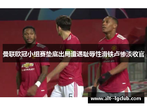曼联欧冠小组赛垫底出局遭遇耻辱性滑铁卢惨淡收官 曼联欧冠小组赛垫底出局遭遇耻辱性滑铁卢惨淡收官