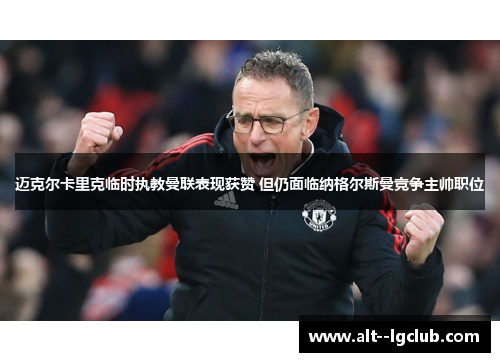 迈克尔卡里克临时执教曼联表现获赞 但仍面临纳格尔斯曼竞争主帅职位