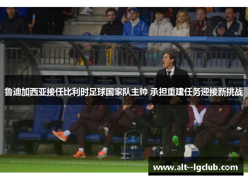 鲁迪加西亚接任比利时足球国家队主帅 承担重建任务迎接新挑战