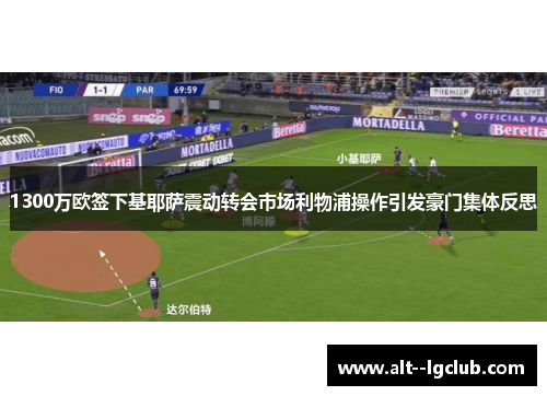 1300万欧签下基耶萨震动转会市场利物浦操作引发豪门集体反思