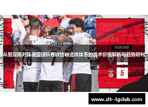 从努涅斯对阵德国球队看欧协联进攻体系的战术价值解析与趋势研判