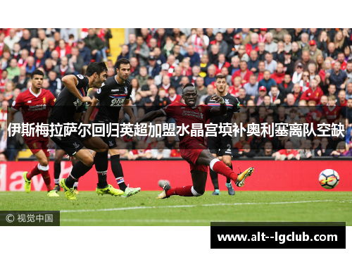 伊斯梅拉萨尔回归英超加盟水晶宫填补奥利塞离队空缺