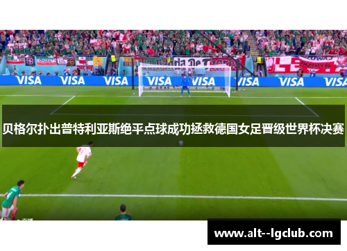 贝格尔扑出普特利亚斯绝平点球成功拯救德国女足晋级世界杯决赛