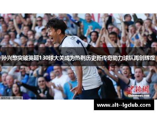 孙兴慜突破英超130球大关成为热刺历史新传奇助力球队再创辉煌