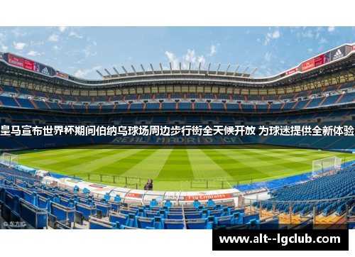 皇马宣布世界杯期间伯纳乌球场周边步行街全天候开放 为球迷提供全新体验